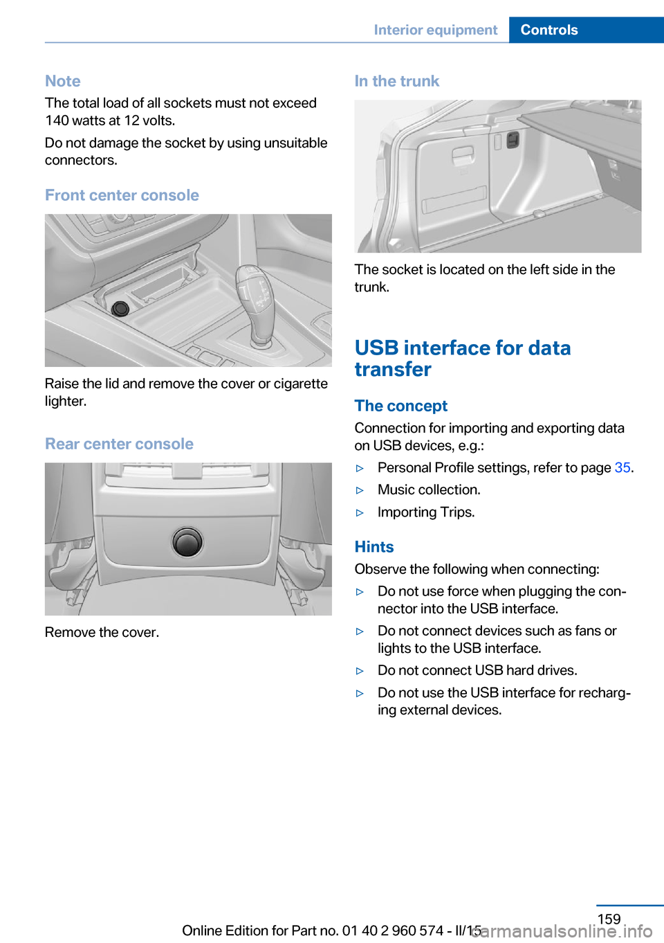 BMW 3 SERIES GRAN TURISMO 2016 F34 Owners Manual NoteThe total load of all sockets must not exceed
140 watts at 12 volts.
Do not damage the socket by using unsuitable
connectors.
Front center console
Raise the lid and remove the cover or cigarette
l