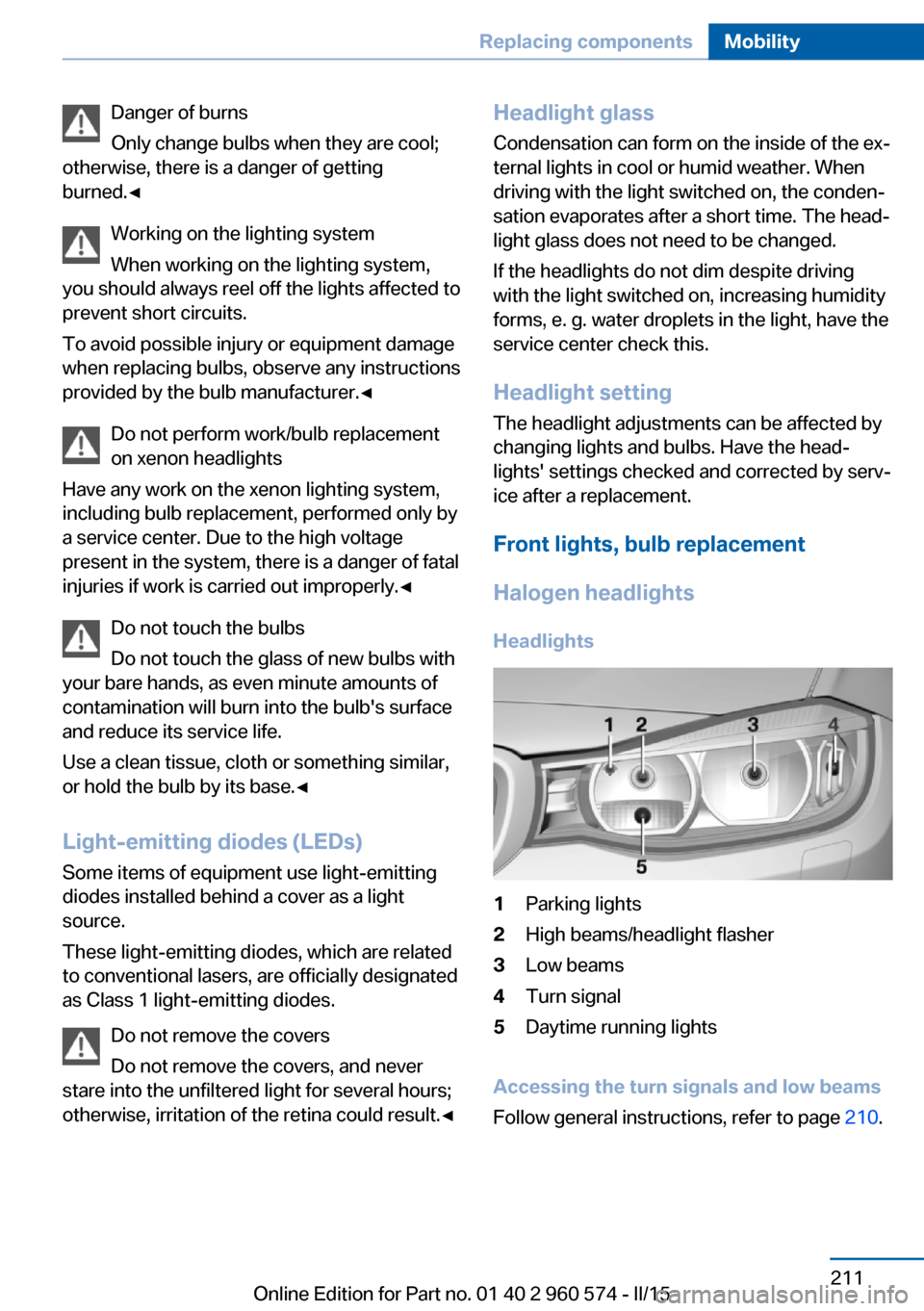 BMW 3 SERIES GRAN TURISMO 2016 F34 Owners Manual Danger of burns
Only change bulbs when they are cool;
otherwise, there is a danger of getting
burned.◀
Working on the lighting system
When working on the lighting system,
you should always reel off BMW 3 SERIES GRAN TURISMO 2016 F34 Owners Manual Danger of burns
Only change bulbs when they are cool;
otherwise, there is a danger of getting
burned.◀
Working on the lighting system
When working on the lighting system,
you should always reel off