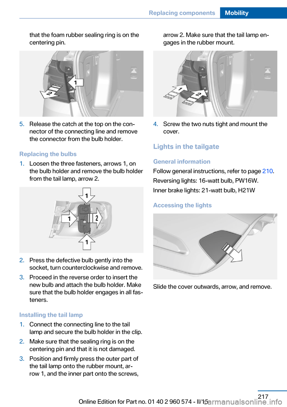 BMW 3 SERIES GRAN TURISMO 2016 F34 Owners Manual that the foam rubber sealing ring is on the
centering pin.5.Release the catch at the top on the con‐
nector of the connecting line and remove
the connector from the bulb holder.
Replacing the bulbs
BMW 3 SERIES GRAN TURISMO 2016 F34 Owners Manual that the foam rubber sealing ring is on the
centering pin.5.Release the catch at the top on the con‐
nector of the connecting line and remove
the connector from the bulb holder.
Replacing the bulbs