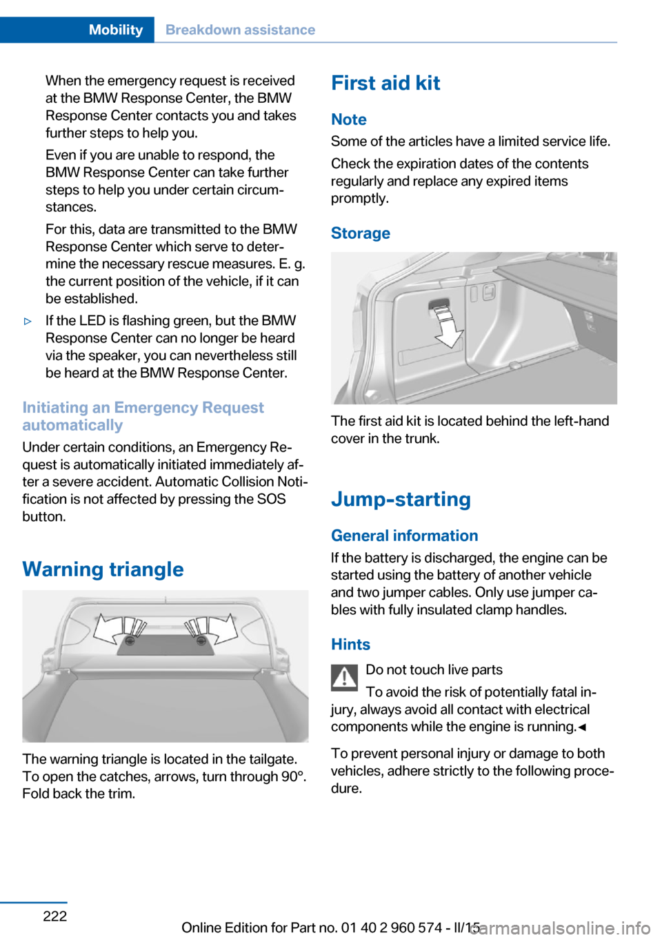 BMW 3 SERIES GRAN TURISMO 2016 F34 Owners Manual When the emergency request is received
at the BMW Response Center, the BMW
Response Center contacts you and takes
further steps to help you.
Even if you are unable to respond, the
BMW Response Center BMW 3 SERIES GRAN TURISMO 2016 F34 Owners Manual When the emergency request is received
at the BMW Response Center, the BMW
Response Center contacts you and takes
further steps to help you.
Even if you are unable to respond, the
BMW Response Center