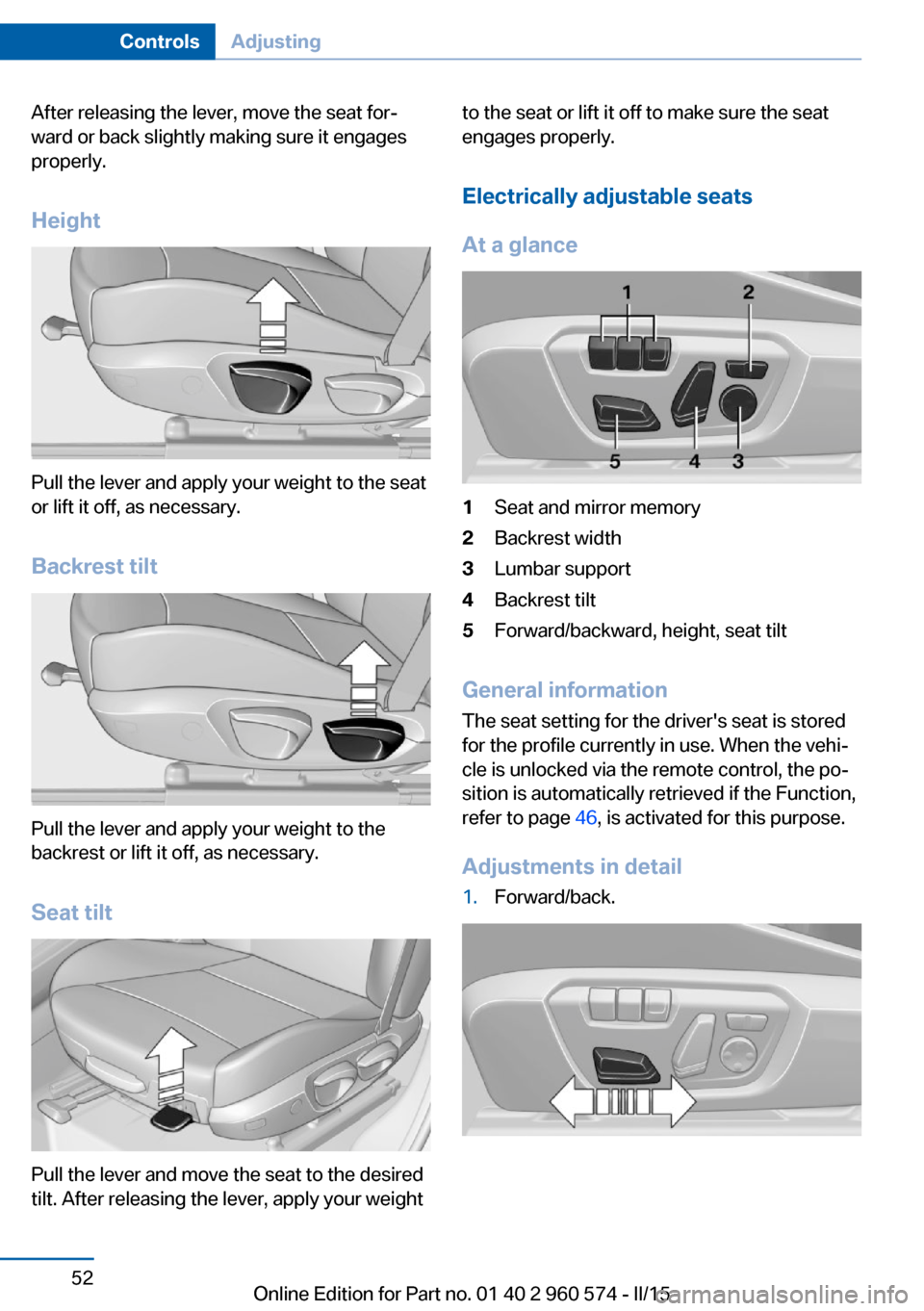 BMW 3 SERIES GRAN TURISMO 2016 F34 Workshop Manual After releasing the lever, move the seat for‐
ward or back slightly making sure it engages
properly.
Height
Pull the lever and apply your weight to the seat
or lift it off, as necessary.
Backrest ti BMW 3 SERIES GRAN TURISMO 2016 F34 Workshop Manual After releasing the lever, move the seat for‐
ward or back slightly making sure it engages
properly.
Height
Pull the lever and apply your weight to the seat
or lift it off, as necessary.
Backrest ti