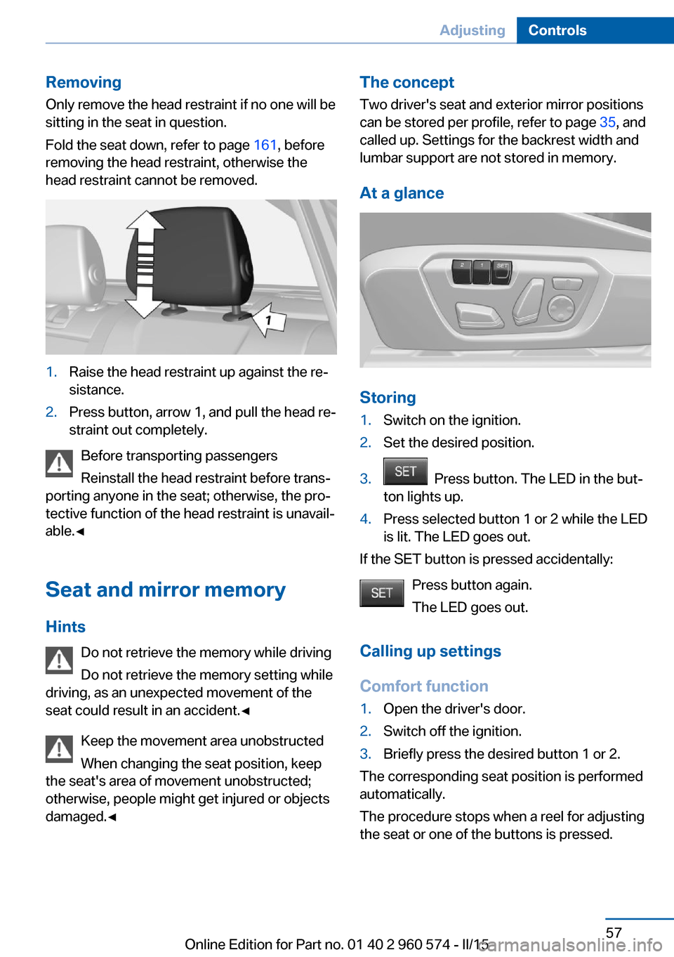 BMW 3 SERIES GRAN TURISMO 2016 F34 Repair Manual RemovingOnly remove the head restraint if no one will be
sitting in the seat in question.
Fold the seat down, refer to page 161, before
removing the head restraint, otherwise the
head restraint canno BMW 3 SERIES GRAN TURISMO 2016 F34 Repair Manual RemovingOnly remove the head restraint if no one will be
sitting in the seat in question.
Fold the seat down, refer to page 161, before
removing the head restraint, otherwise the
head restraint canno