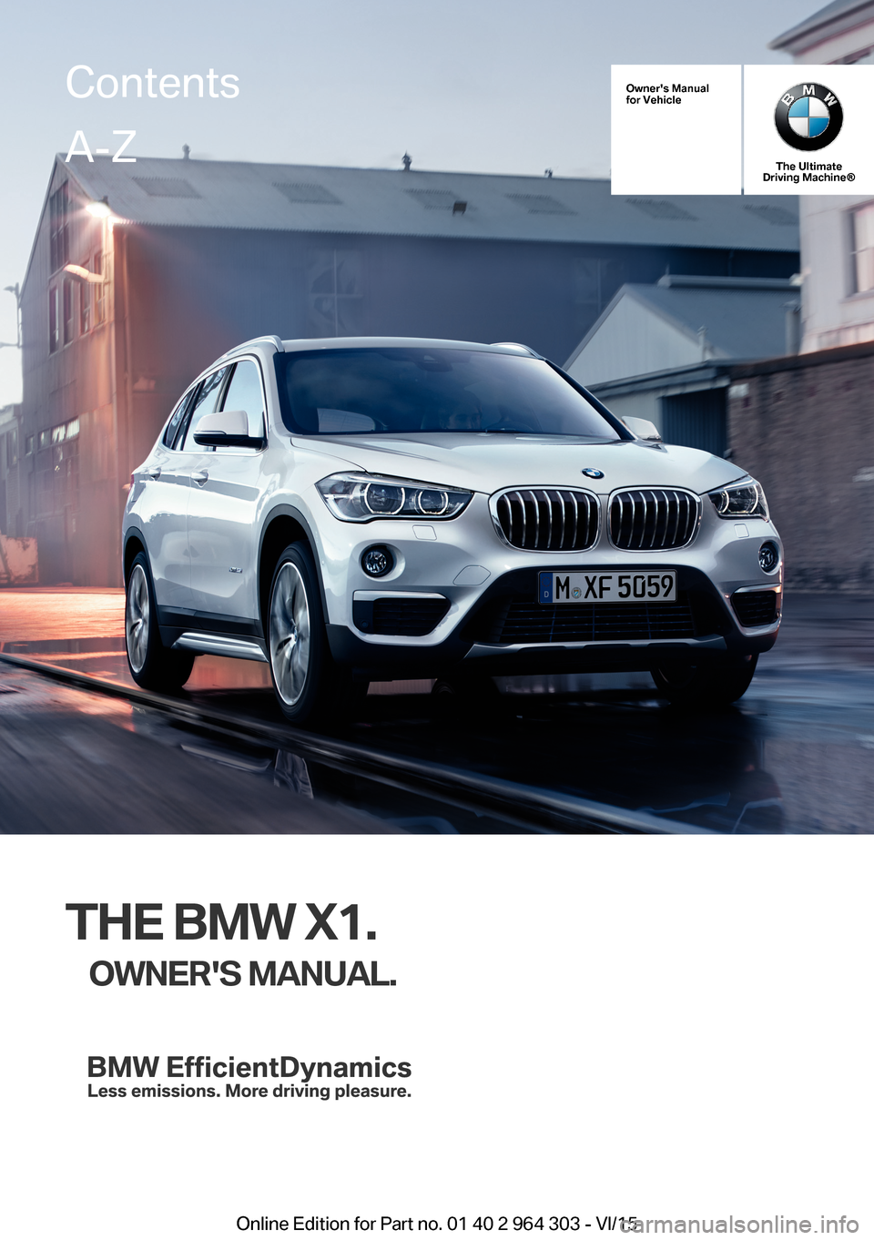 BMW X1 2016 F48 Owners Manual Owners Manualfor Vehicle
The UltimateDriving Machine®
THE BMW X1.
OWNERS MANUAL.ContentsA-Z
Online Edition for Part no. 01 40 2 964 303 - VI/15   