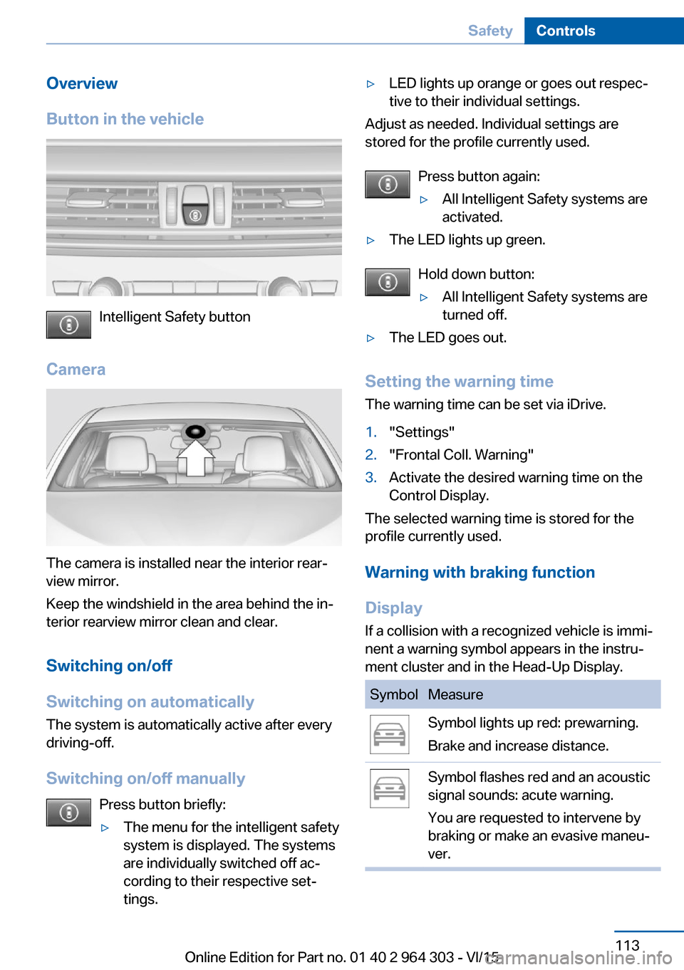 BMW X1 2016 F48 Owners Manual Overview
Button in the vehicle
Intelligent Safety button
Camera
The camera is installed near the interior rear‐
view mirror.
Keep the windshield in the area behind the in‐
terior rearview mirror c BMW X1 2016 F48 Owners Manual Overview
Button in the vehicle
Intelligent Safety button
Camera
The camera is installed near the interior rear‐
view mirror.
Keep the windshield in the area behind the in‐
terior rearview mirror c