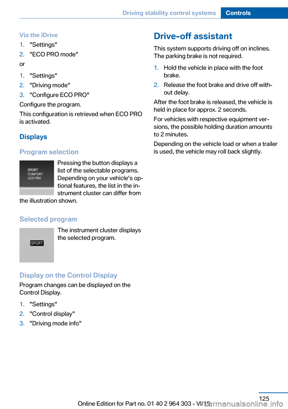 BMW X1 2016 F48 Owners Manual Via the iDrive1."Settings"2."ECO PRO mode"
or
1."Settings"2."Driving mode"3."Configure ECO PRO"
Configure the program.
This configuration is retrieved when ECO PRO
is activated.
Displays
Program selec BMW X1 2016 F48 Owners Manual Via the iDrive1."Settings"2."ECO PRO mode"
or
1."Settings"2."Driving mode"3."Configure ECO PRO"
Configure the program.
This configuration is retrieved when ECO PRO
is activated.
Displays
Program selec