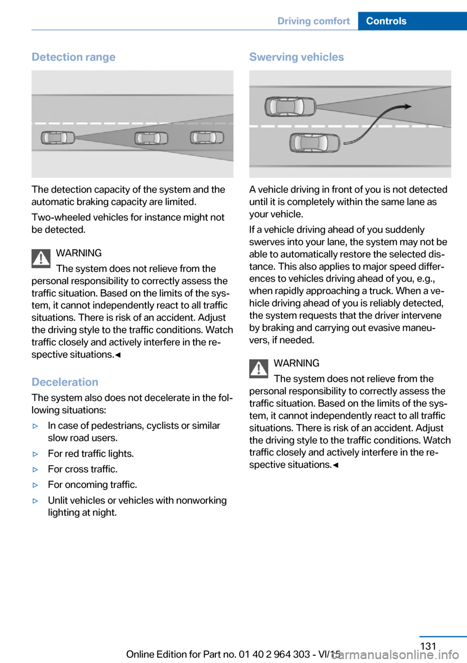 BMW X1 2016 F48 Owners Manual Detection range
The detection capacity of the system and the
automatic braking capacity are limited.
Two-wheeled vehicles for instance might not
be detected.
WARNING
The system does not relieve from t BMW X1 2016 F48 Owners Manual Detection range
The detection capacity of the system and the
automatic braking capacity are limited.
Two-wheeled vehicles for instance might not
be detected.
WARNING
The system does not relieve from t