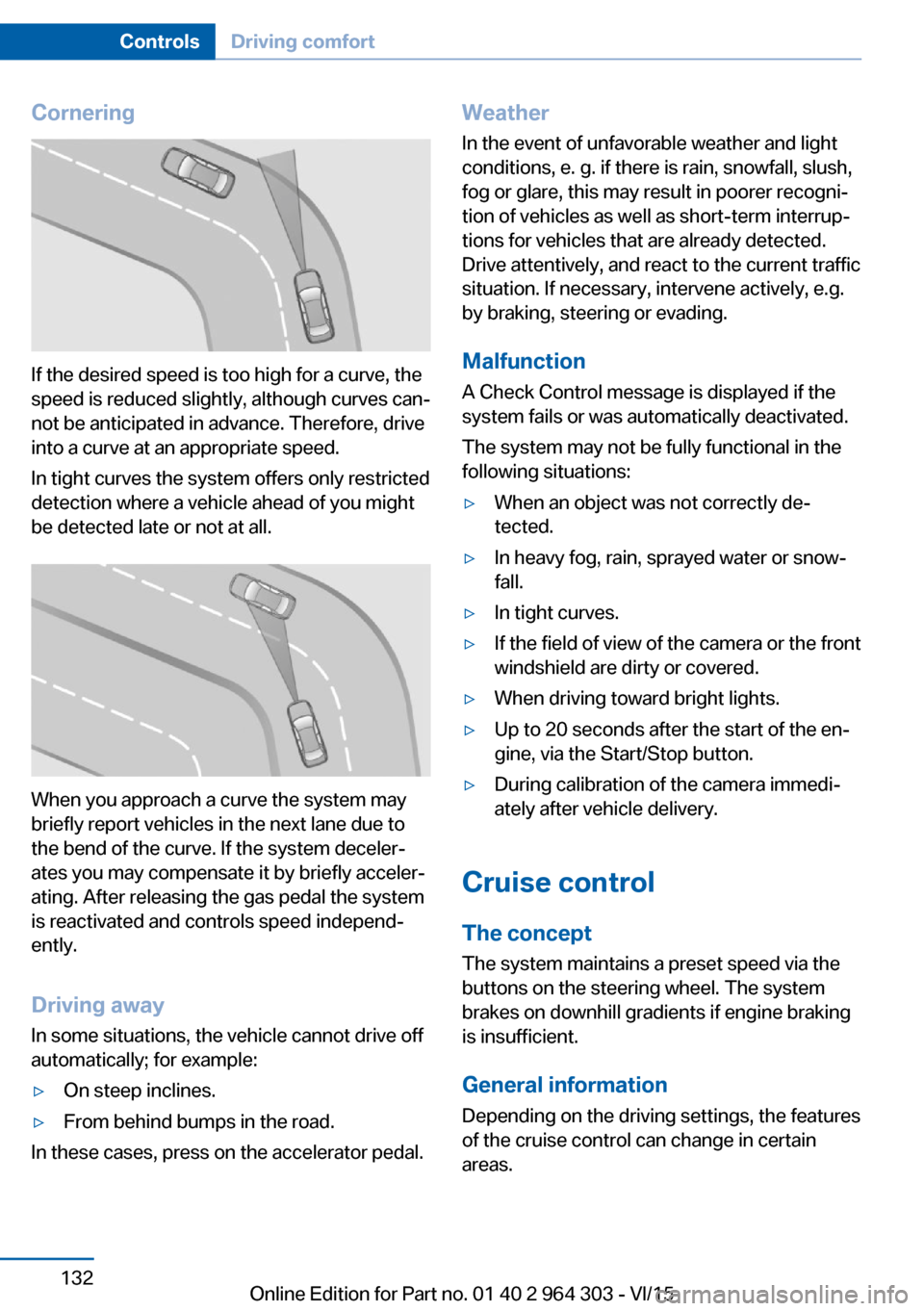 BMW X1 2016 F48 Service Manual Cornering
If the desired speed is too high for a curve, the
speed is reduced slightly, although curves can‐
not be anticipated in advance. Therefore, drive
into a curve at an appropriate speed.
In t