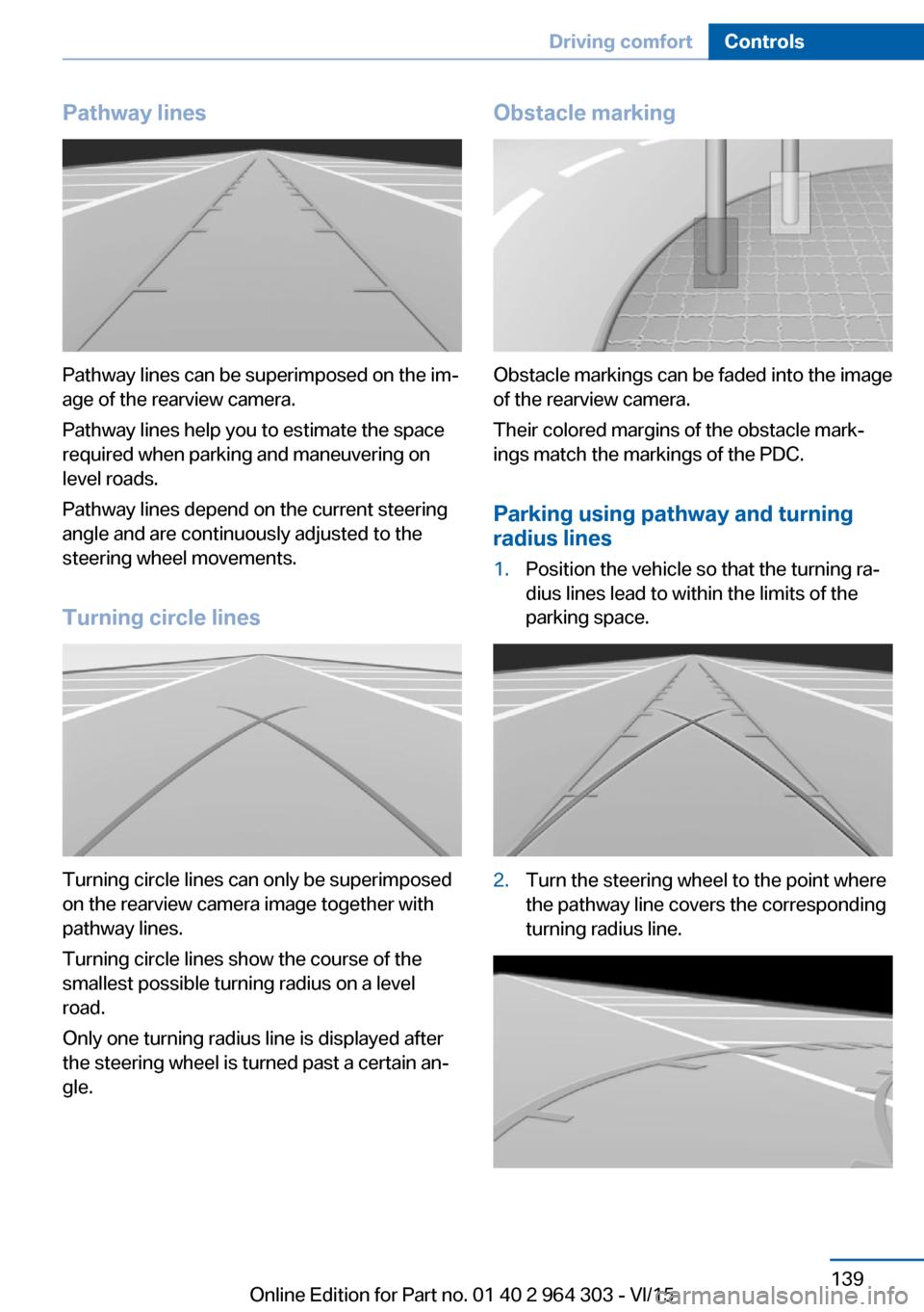 BMW X1 2016 F48 Owners Manual Pathway lines
Pathway lines can be superimposed on the im‐
age of the rearview camera.
Pathway lines help you to estimate the space
required when parking and maneuvering on
level roads.
Pathway line BMW X1 2016 F48 Owners Manual Pathway lines
Pathway lines can be superimposed on the im‐
age of the rearview camera.
Pathway lines help you to estimate the space
required when parking and maneuvering on
level roads.
Pathway line