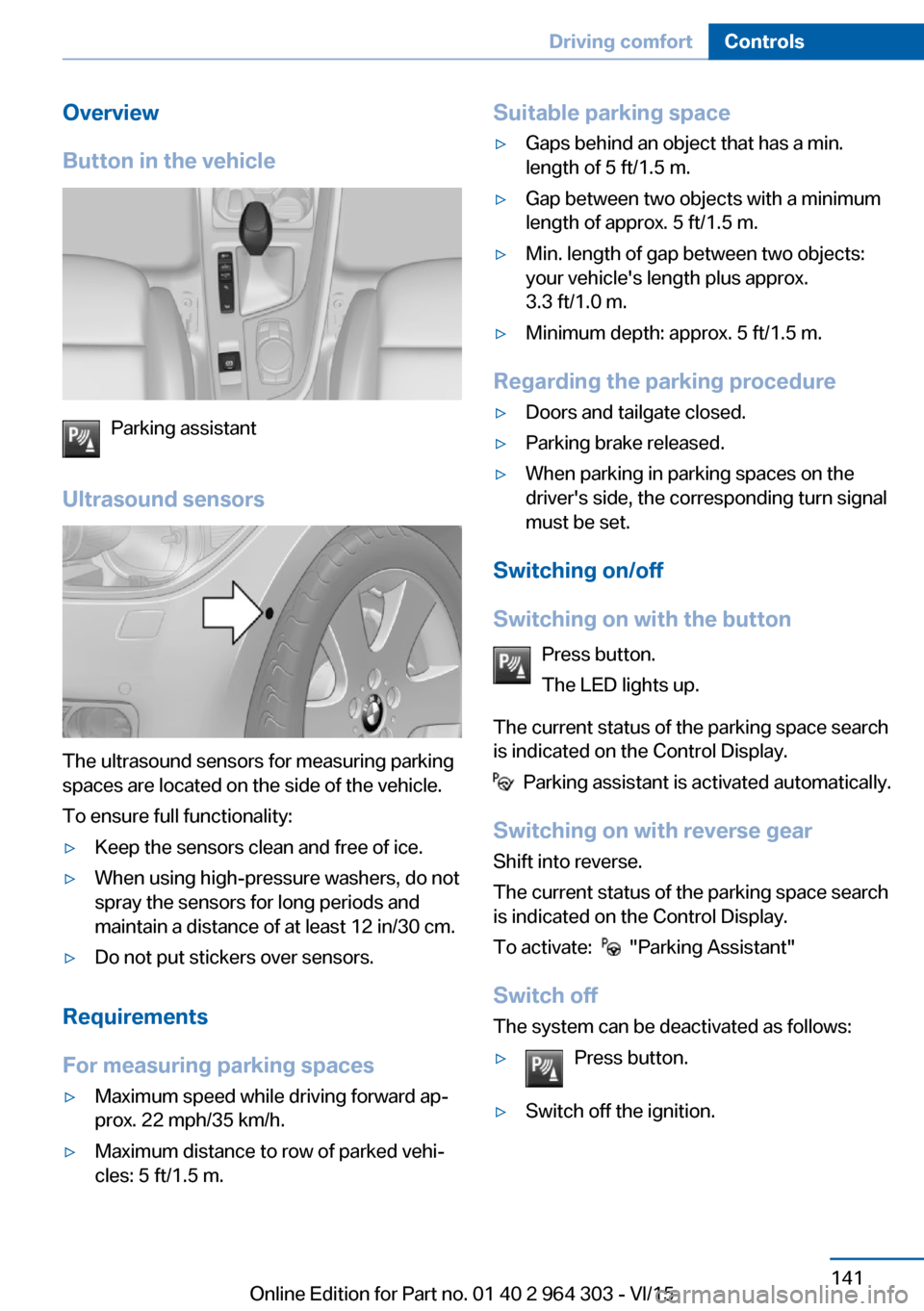 BMW X1 2016 F48 Owners Manual Overview
Button in the vehicle
Parking assistant
Ultrasound sensors
The ultrasound sensors for measuring parking
spaces are located on the side of the vehicle.
To ensure full functionality:
▷Keep th