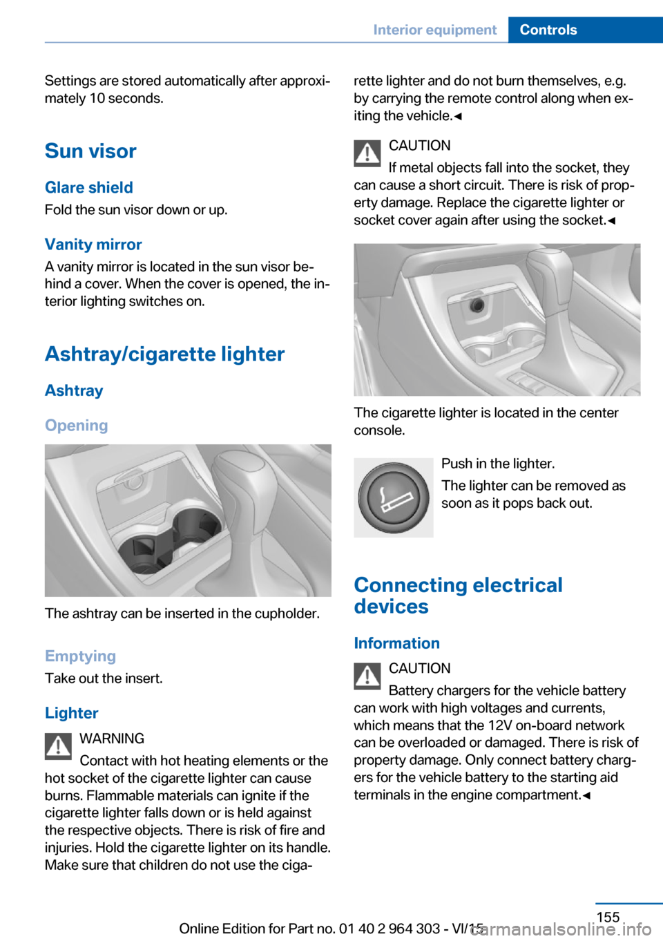 BMW X1 2016 F48 User Guide Settings are stored automatically after approxi‐
mately 10 seconds.
Sun visor
Glare shield Fold the sun visor down or up.
Vanity mirror A vanity mirror is located in the sun visor be‐
hind a cover