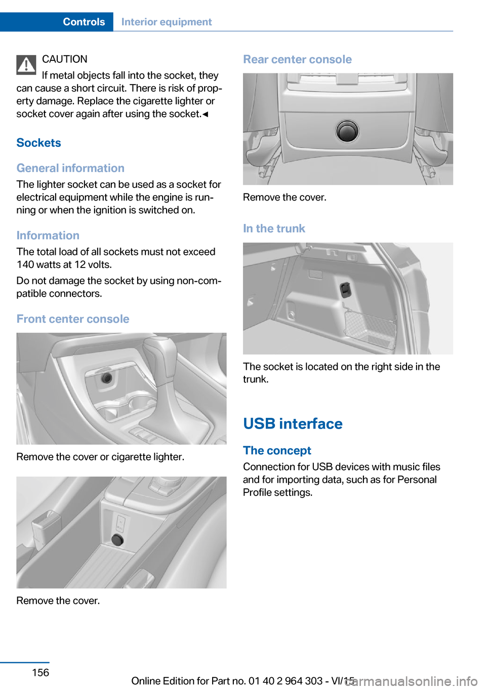 BMW X1 2016 F48 Owners Manual CAUTION
If metal objects fall into the socket, they
can cause a short circuit. There is risk of prop‐
erty damage. Replace the cigarette lighter or
socket cover again after using the socket.◀
Sock