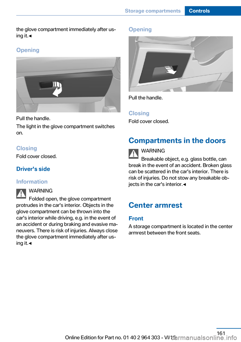 BMW X1 2016 F48 Owners Manual the glove compartment immediately after us‐
ing it.◀
Opening
Pull the handle.
The light in the glove compartment switches
on.
ClosingFold cover closed.
Drivers side
Information WARNING
Folded ope BMW X1 2016 F48 Owners Manual the glove compartment immediately after us‐
ing it.◀
Opening
Pull the handle.
The light in the glove compartment switches
on.
ClosingFold cover closed.
Drivers side
Information WARNING
Folded ope