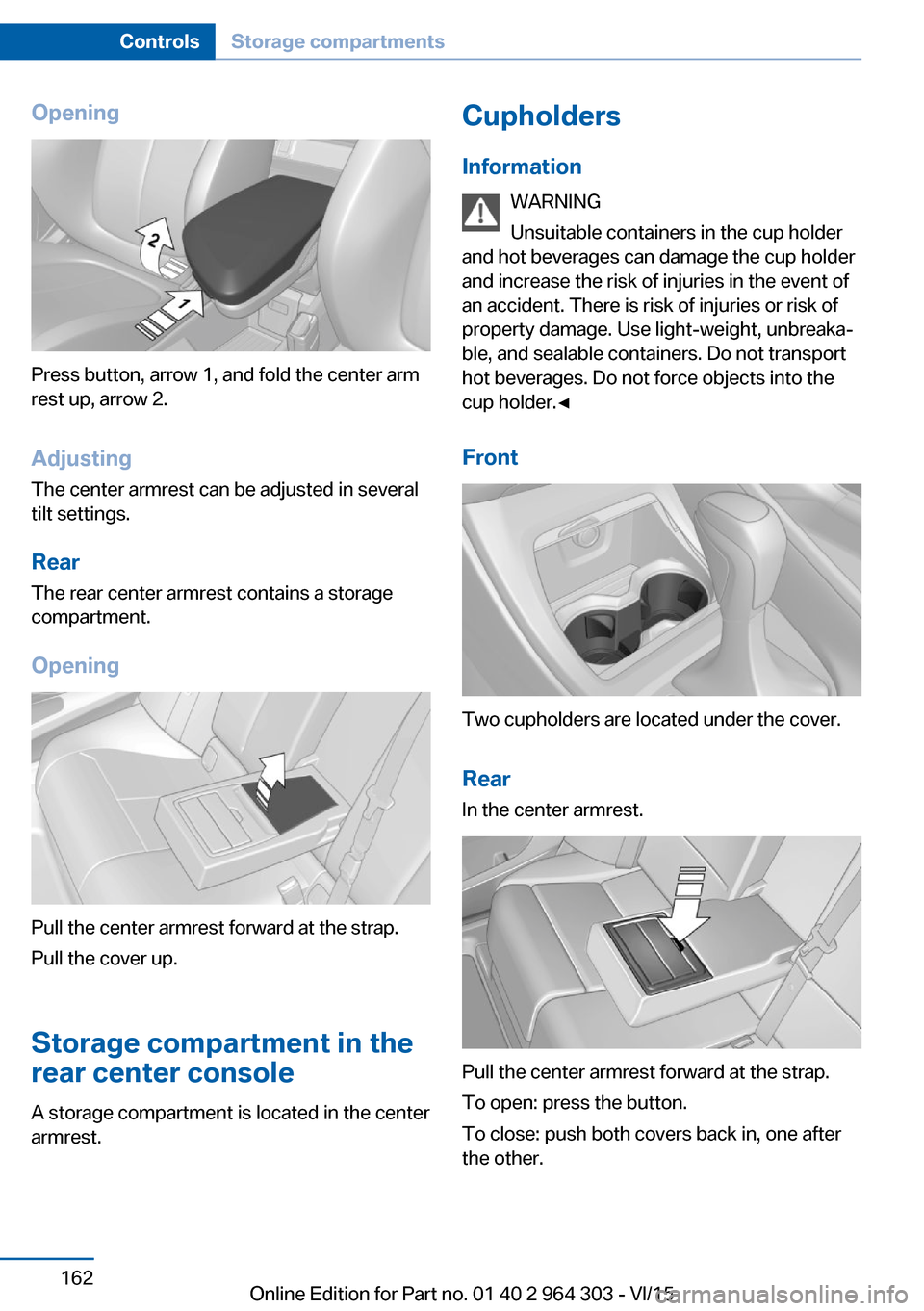 BMW X1 2016 F48 Owners Manual Opening
Press button, arrow 1, and fold the center arm
rest up, arrow 2.
Adjusting
The center armrest can be adjusted in several
tilt settings.
RearThe rear center armrest contains a storage
compartme