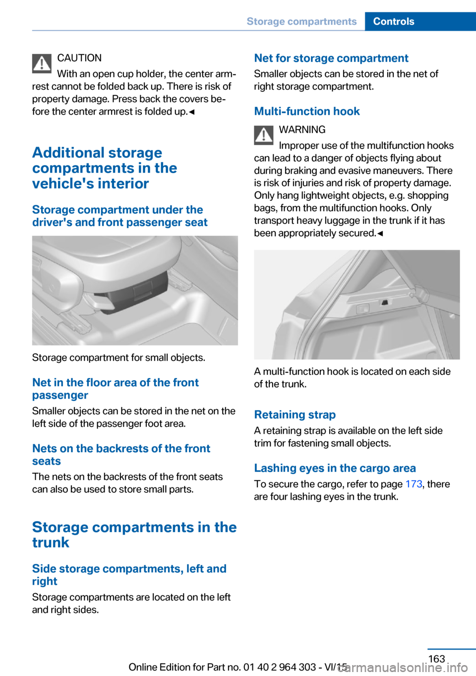 BMW X1 2016 F48 Owners Manual CAUTION
With an open cup holder, the center arm‐
rest cannot be folded back up. There is risk of
property damage. Press back the covers be‐
fore the center armrest is folded up.◀
Additional stor