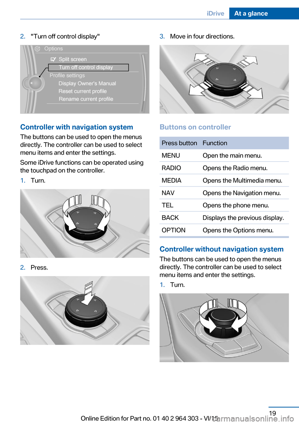 BMW X1 2016 F48 User Guide 2."Turn off control display"
Controller with navigation systemThe buttons can be used to open the menus
directly. The controller can be used to select
menu items and enter the settings.
Some iDrive fu