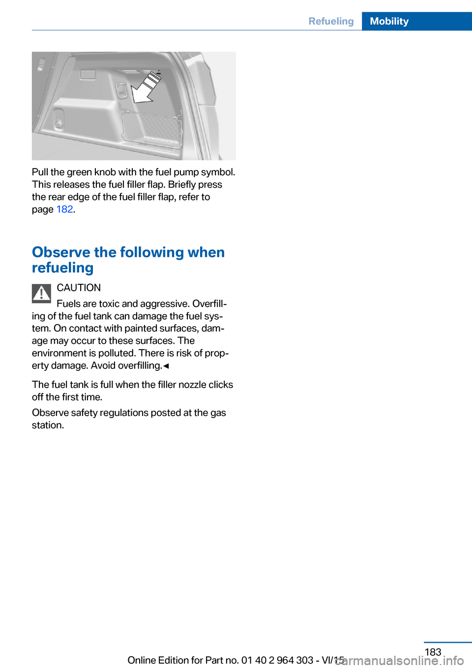 BMW X1 2016 F48 Owners Manual Pull the green knob with the fuel pump symbol.
This releases the fuel filler flap. Briefly press
the rear edge of the fuel filler flap, refer to
page 182.
Observe the following when
refueling
CAUTION BMW X1 2016 F48 Owners Manual Pull the green knob with the fuel pump symbol.
This releases the fuel filler flap. Briefly press
the rear edge of the fuel filler flap, refer to
page 182.
Observe the following when
refueling
CAUTION