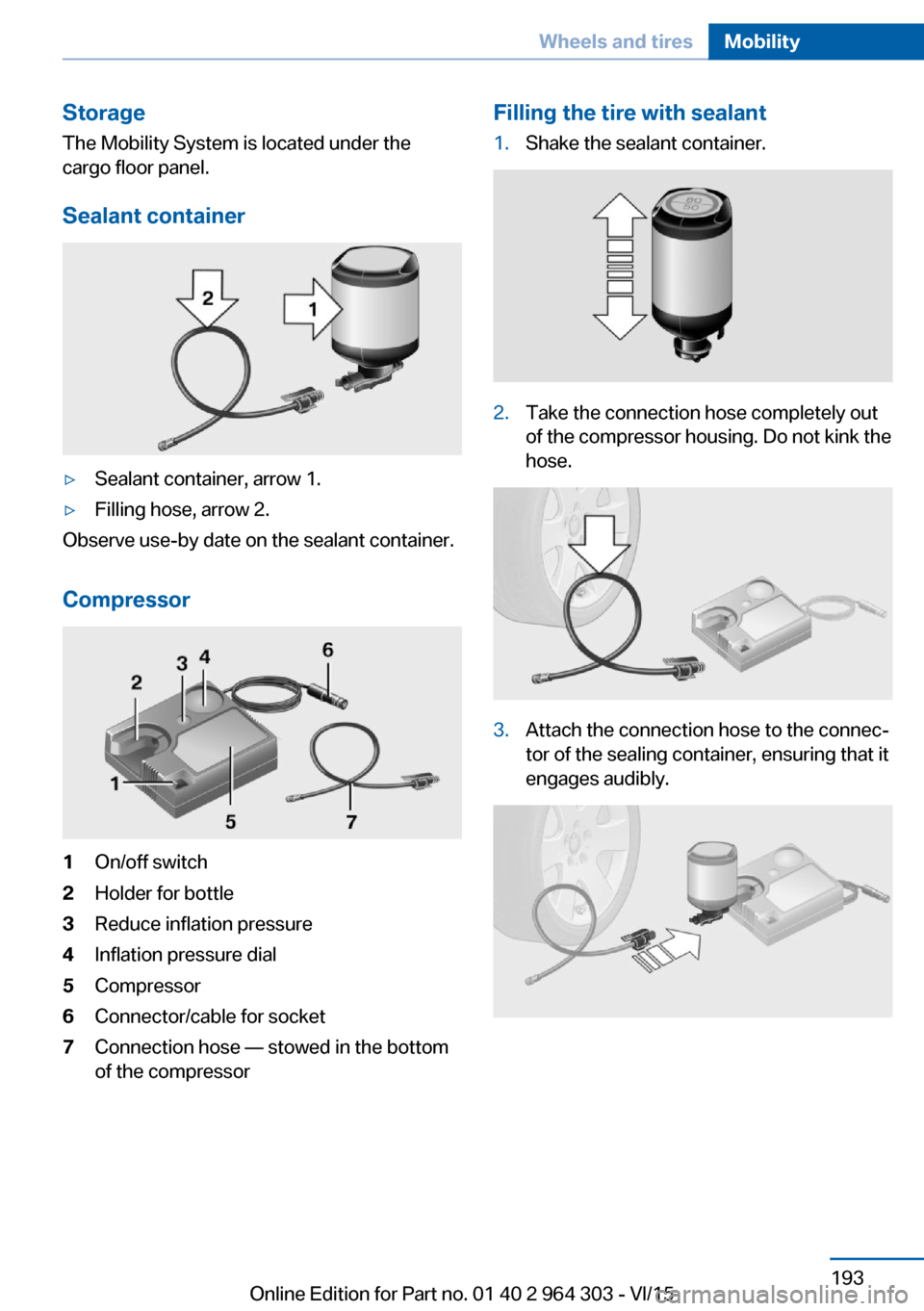 BMW X1 2016 F48 Owners Manual StorageThe Mobility System is located under the
cargo floor panel.
Sealant container▷Sealant container, arrow 1.▷Filling hose, arrow 2.
Observe use-by date on the sealant container.
Compressor
1On BMW X1 2016 F48 Owners Manual StorageThe Mobility System is located under the
cargo floor panel.
Sealant container▷Sealant container, arrow 1.▷Filling hose, arrow 2.
Observe use-by date on the sealant container.
Compressor
1On