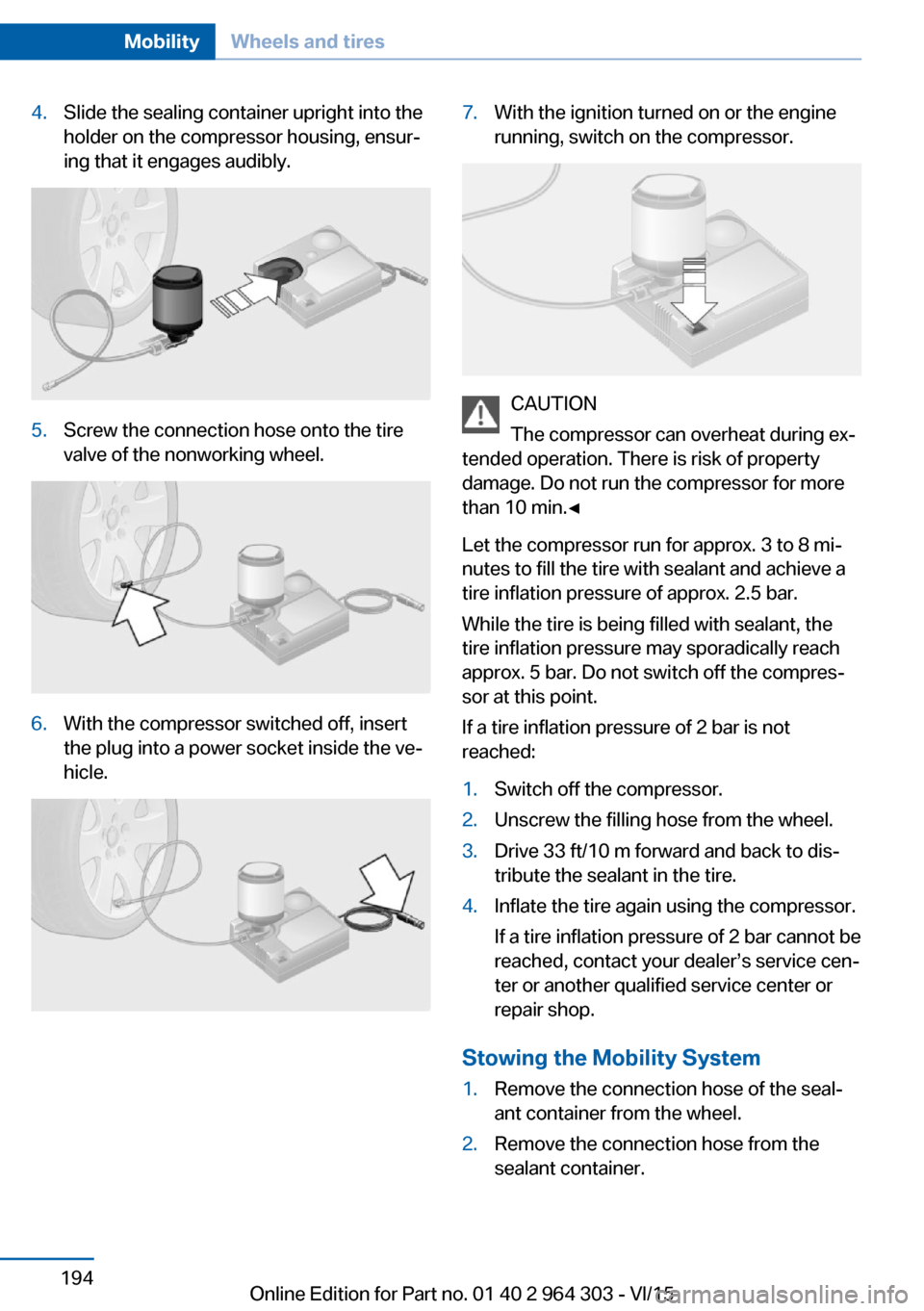 BMW X1 2016 F48 Owners Manual 4.Slide the sealing container upright into the
holder on the compressor housing, ensur‐
ing that it engages audibly.5.Screw the connection hose onto the tire
valve of the nonworking wheel.6.With the