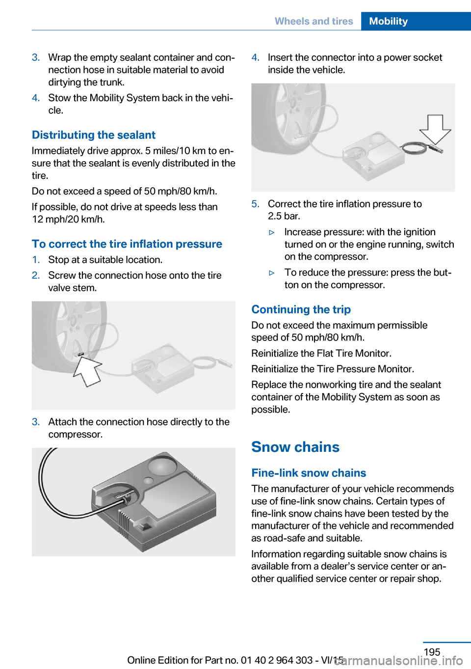 BMW X1 2016 F48 Owners Manual 3.Wrap the empty sealant container and con‐
nection hose in suitable material to avoid
dirtying the trunk.4.Stow the Mobility System back in the vehi‐
cle.
Distributing the sealant
Immediately dri BMW X1 2016 F48 Owners Manual 3.Wrap the empty sealant container and con‐
nection hose in suitable material to avoid
dirtying the trunk.4.Stow the Mobility System back in the vehi‐
cle.
Distributing the sealant
Immediately dri
