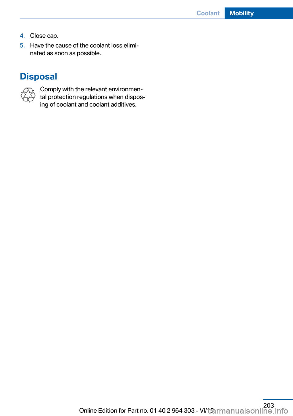 BMW X1 2016 F48 Owners Manual 4.Close cap.5.Have the cause of the coolant loss elimi‐
nated as soon as possible.
Disposal
Comply with the relevant environmen‐
tal protection regulations when dispos‐
ing of coolant and coolan BMW X1 2016 F48 Owners Manual 4.Close cap.5.Have the cause of the coolant loss elimi‐
nated as soon as possible.
Disposal
Comply with the relevant environmen‐
tal protection regulations when dispos‐
ing of coolant and coolan