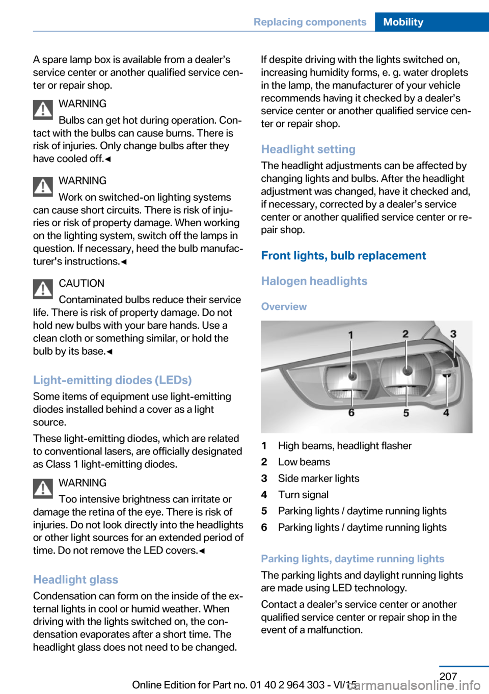 BMW X1 2016 F48 Owners Manual A spare lamp box is available from a dealer’s
service center or another qualified service cen‐
ter or repair shop.
WARNING
Bulbs can get hot during operation. Con‐
tact with the bulbs can cause BMW X1 2016 F48 Owners Manual A spare lamp box is available from a dealer’s
service center or another qualified service cen‐
ter or repair shop.
WARNING
Bulbs can get hot during operation. Con‐
tact with the bulbs can cause