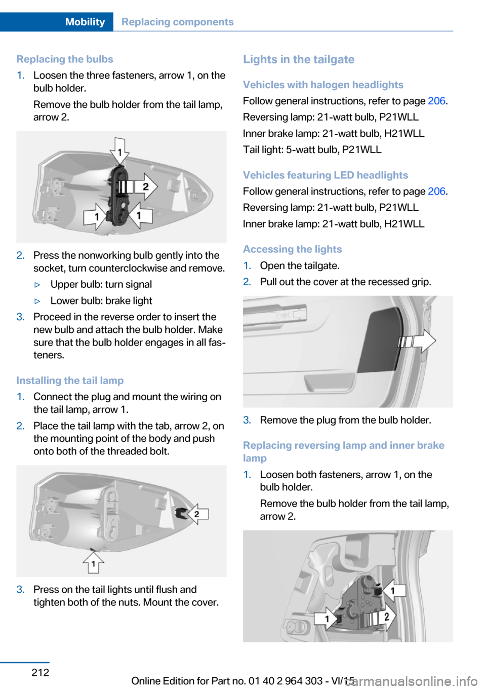 BMW X1 2016 F48 Owners Manual Replacing the bulbs1.Loosen the three fasteners, arrow 1, on the
bulb holder.
Remove the bulb holder from the tail lamp,
arrow 2.2.Press the nonworking bulb gently into the
socket, turn counterclockwi BMW X1 2016 F48 Owners Manual Replacing the bulbs1.Loosen the three fasteners, arrow 1, on the
bulb holder.
Remove the bulb holder from the tail lamp,
arrow 2.2.Press the nonworking bulb gently into the
socket, turn counterclockwi