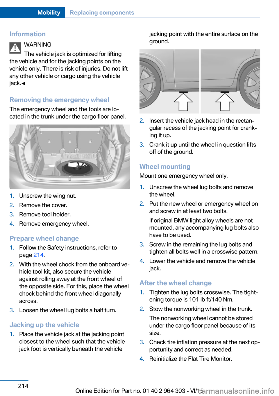 BMW X1 2016 F48 Owners Manual InformationWARNING
The vehicle jack is optimized for lifting
the vehicle and for the jacking points on the
vehicle only. There is risk of injuries. Do not lift
any other vehicle or cargo using the veh