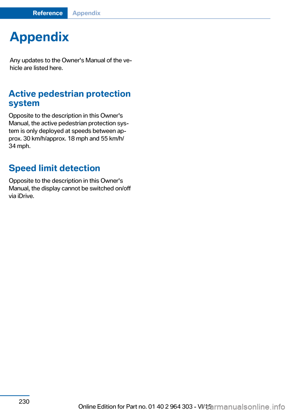 BMW X1 2016 F48 Owners Manual AppendixAny updates to the Owners Manual of the ve‐
hicle are listed here.
Seite 230ReferenceAppendix230
Online Edition for Part no. 01 40 2 964 303 - VI/15
Active pedestrian protection
system
Oppo BMW X1 2016 F48 Owners Manual AppendixAny updates to the Owners Manual of the ve‐
hicle are listed here.
Seite 230ReferenceAppendix230
Online Edition for Part no. 01 40 2 964 303 - VI/15
Active pedestrian protection
system
Oppo