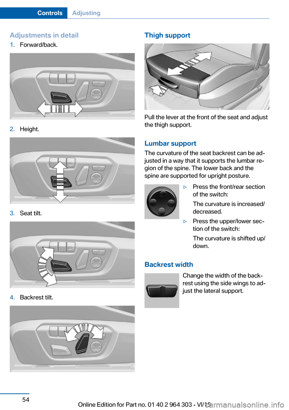 BMW X1 2016 F48 Service Manual Adjustments in detail1.Forward/back.2.Height.3.Seat tilt.4.Backrest tilt.Thigh support
Pull the lever at the front of the seat and adjust
the thigh support.
Lumbar support The curvature of the seat ba