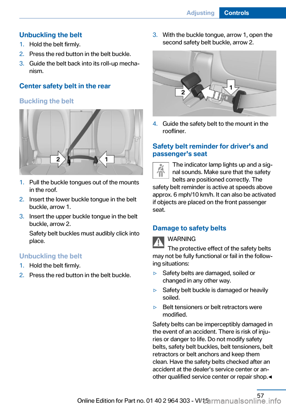 BMW X1 2016 F48 Service Manual Unbuckling the belt1.Hold the belt firmly.2.Press the red button in the belt buckle.3.Guide the belt back into its roll-up mecha‐
nism.
Center safety belt in the rear
Buckling the belt
1.Pull the bu