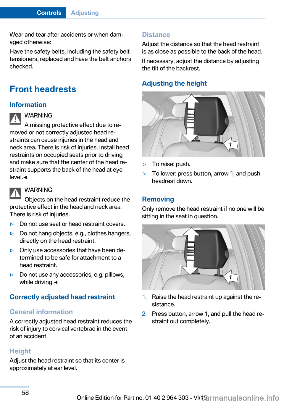 BMW X1 2016 F48 Service Manual Wear and tear after accidents or when dam‐
aged otherwise:
Have the safety belts, including the safety belt
tensioners, replaced and have the belt anchors
checked.
Front headrests Information WARNIN