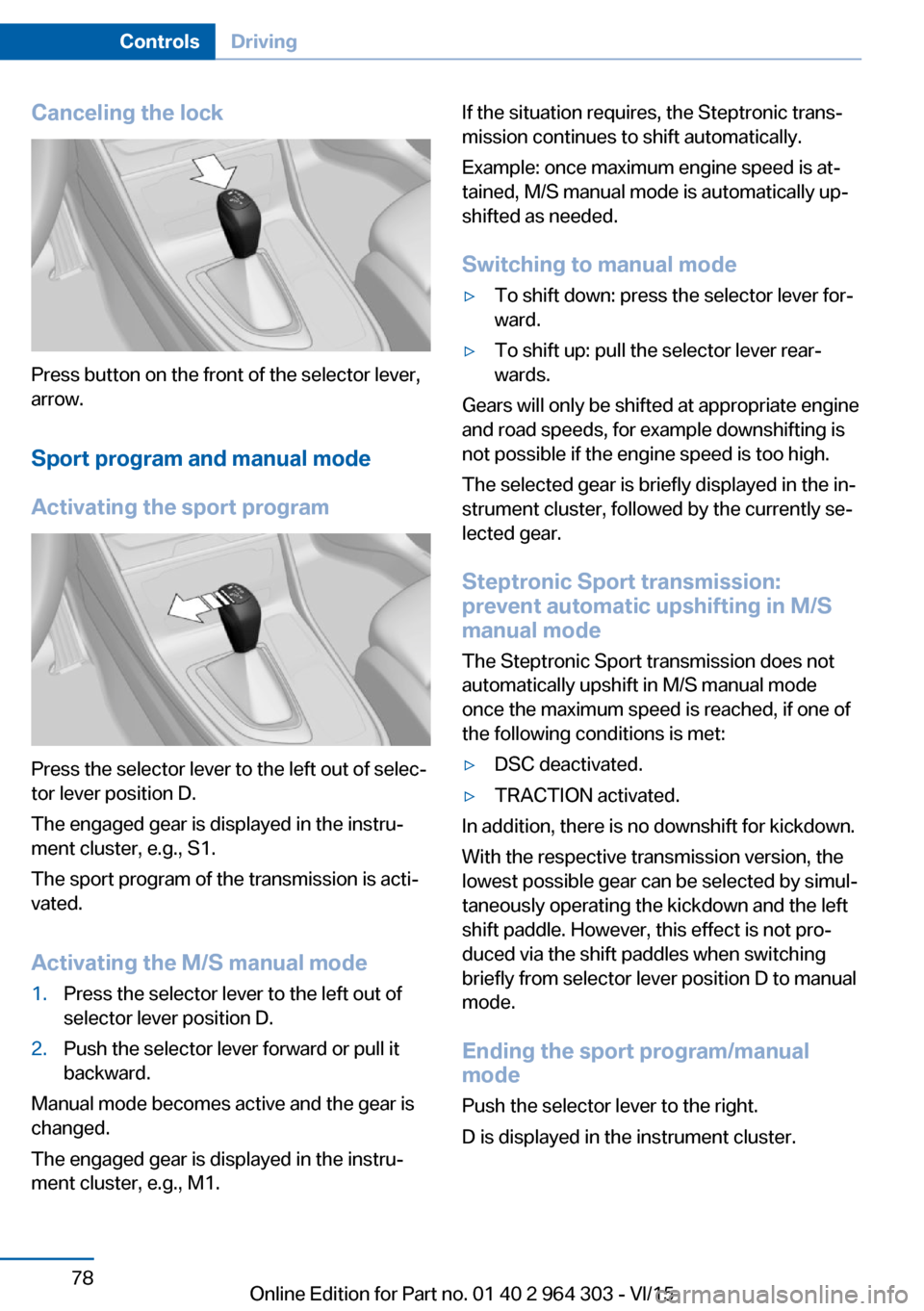 BMW X1 2016 F48 Owners Manual Canceling the lock
Press button on the front of the selector lever,
arrow.
Sport program and manual mode
Activating the sport program
Press the selector lever to the left out of selec‐
tor lever pos