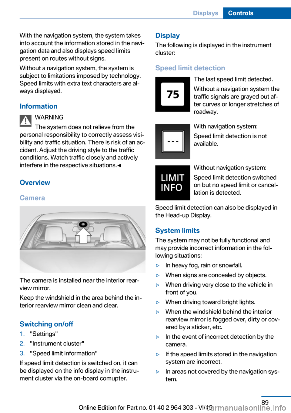 BMW X1 2016 F48 Owners Manual With the navigation system, the system takes
into account the information stored in the navi‐
gation data and also displays speed limits
present on routes without signs.
Without a navigation system,