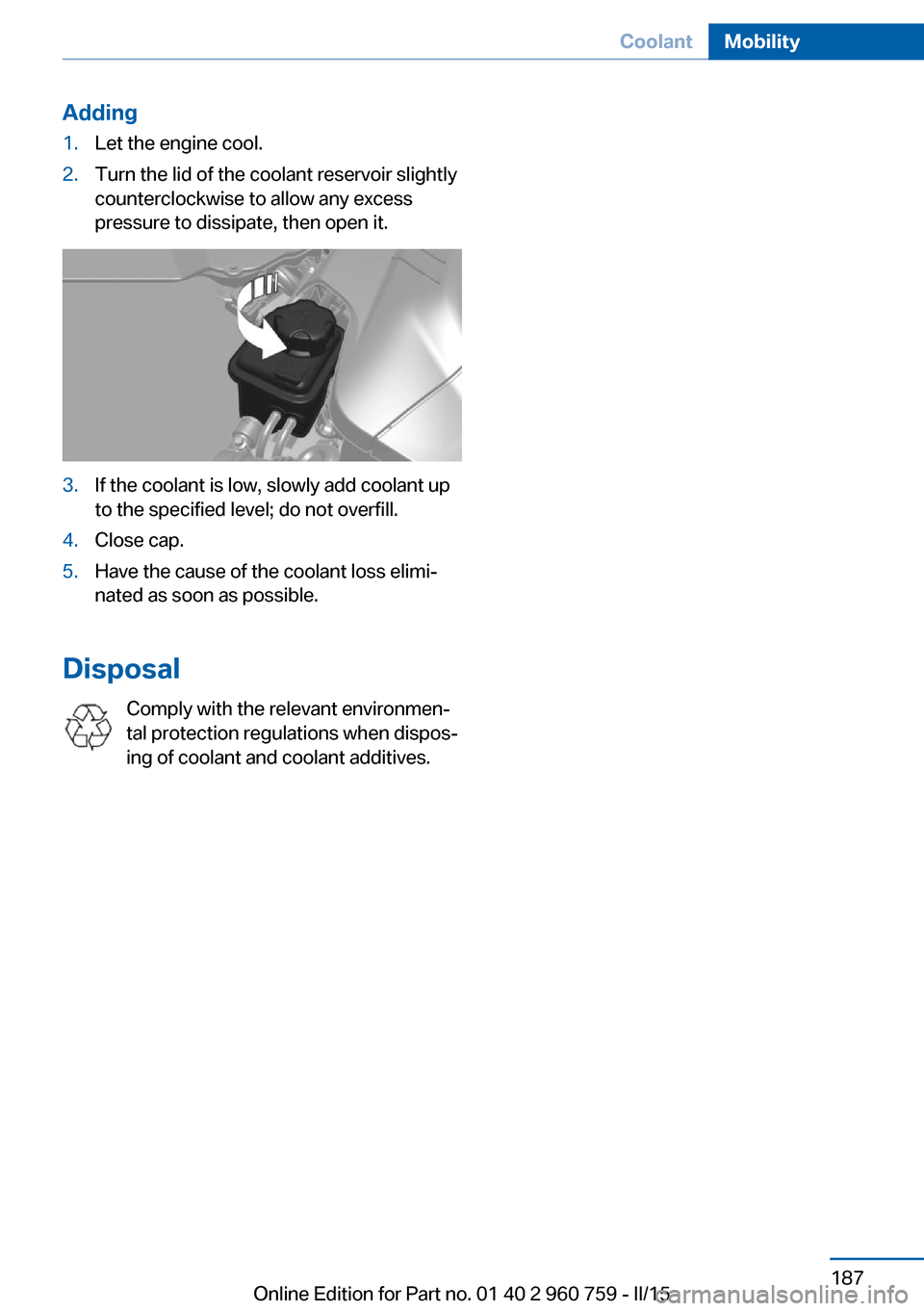 BMW M3 2016 F80 Owners Manual Adding1.Let the engine cool.2.Turn the lid of the coolant reservoir slightly
counterclockwise to allow any excess
pressure to dissipate, then open it.3.If the coolant is low, slowly add coolant up
to BMW M3 2016 F80 Owners Manual Adding1.Let the engine cool.2.Turn the lid of the coolant reservoir slightly
counterclockwise to allow any excess
pressure to dissipate, then open it.3.If the coolant is low, slowly add coolant up
to