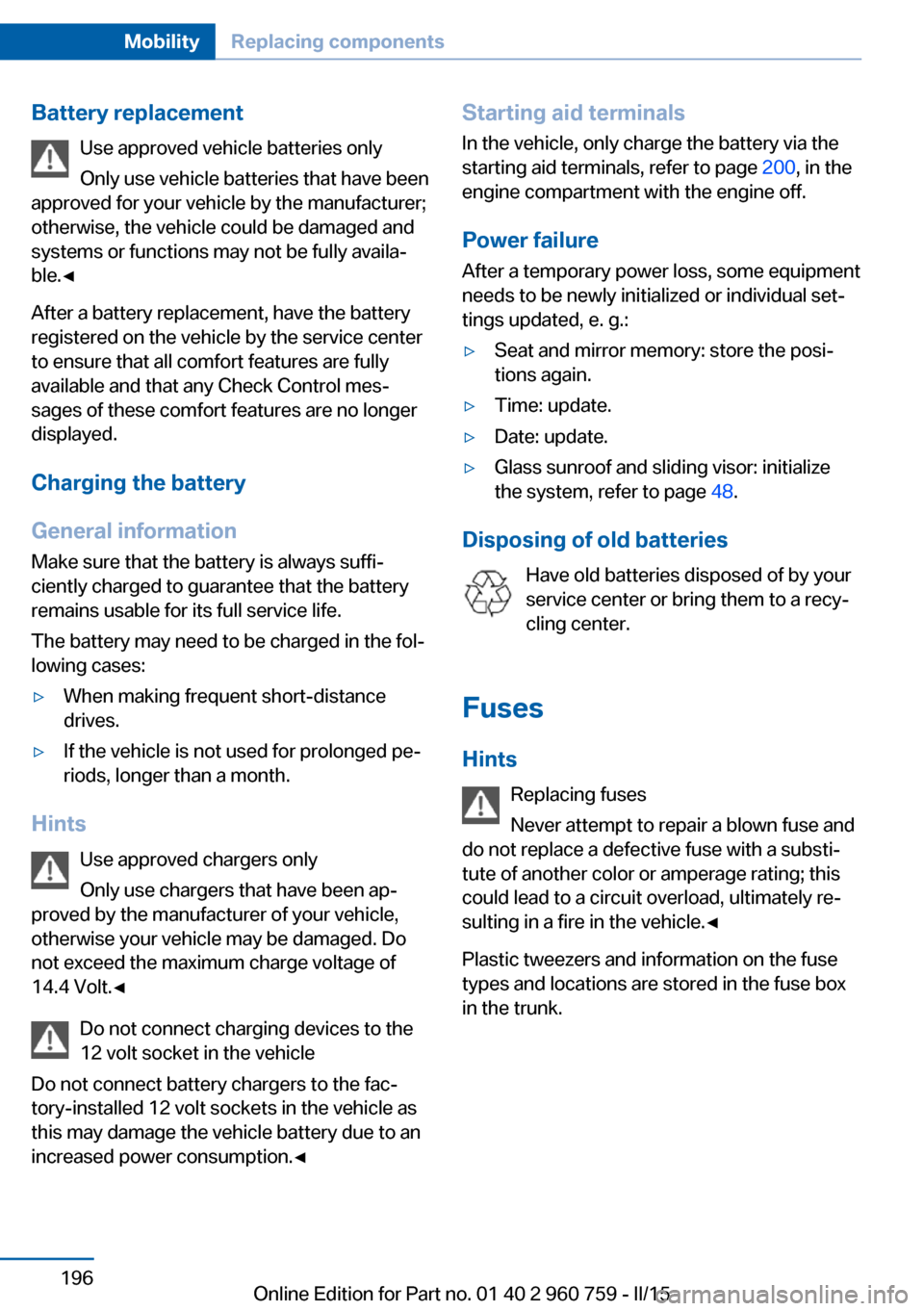 BMW M3 2016 F80 Owners Manual Battery replacementUse approved vehicle batteries only
Only use vehicle batteries that have been
approved for your vehicle by the manufacturer;
otherwise, the vehicle could be damaged and
systems or f BMW M3 2016 F80 Owners Manual Battery replacementUse approved vehicle batteries only
Only use vehicle batteries that have been
approved for your vehicle by the manufacturer;
otherwise, the vehicle could be damaged and
systems or f