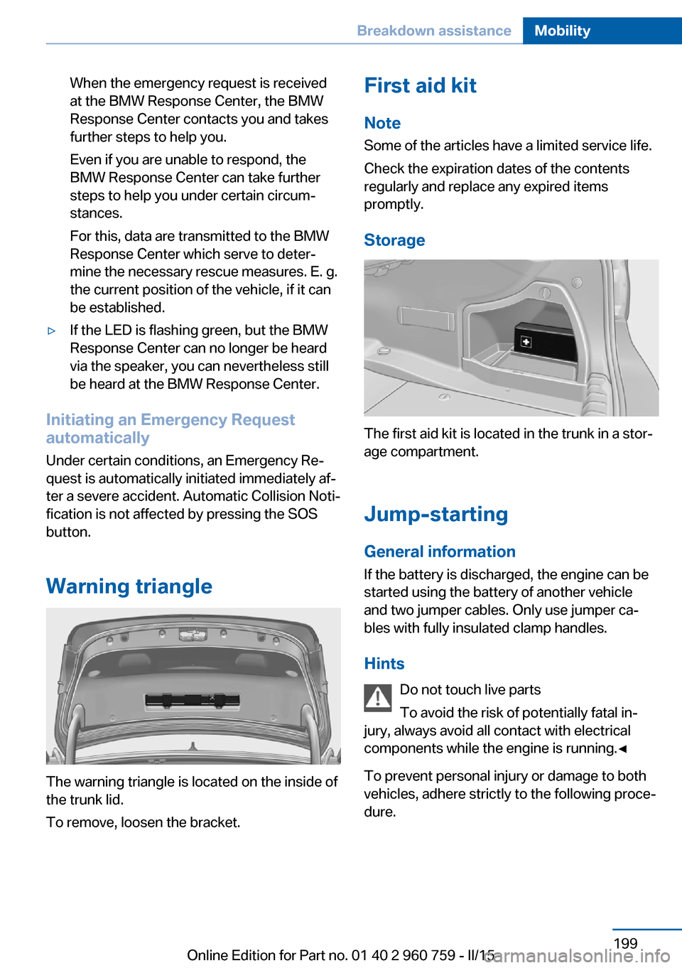 BMW M3 2016 F80 Owners Manual When the emergency request is received
at the BMW Response Center, the BMW
Response Center contacts you and takes
further steps to help you.
Even if you are unable to respond, the
BMW Response Center BMW M3 2016 F80 Owners Manual When the emergency request is received
at the BMW Response Center, the BMW
Response Center contacts you and takes
further steps to help you.
Even if you are unable to respond, the
BMW Response Center