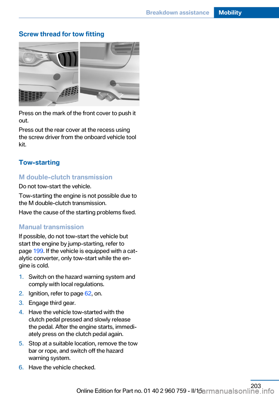 BMW M3 2016 F80 Owners Manual Screw thread for tow fitting
Press on the mark of the front cover to push it
out.
Press out the rear cover at the recess using
the screw driver from the onboard vehicle tool
kit.
Tow-starting
M double BMW M3 2016 F80 Owners Manual Screw thread for tow fitting
Press on the mark of the front cover to push it
out.
Press out the rear cover at the recess using
the screw driver from the onboard vehicle tool
kit.
Tow-starting
M double
