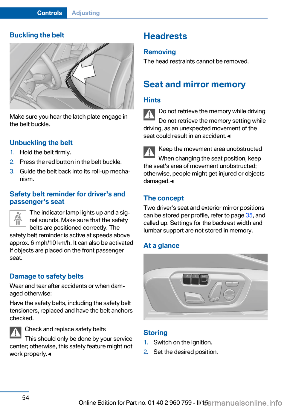 BMW M3 2016 F80 Owners Manual Buckling the belt
Make sure you hear the latch plate engage in
the belt buckle.
Unbuckling the belt
1.Hold the belt firmly.2.Press the red button in the belt buckle.3.Guide the belt back into its roll