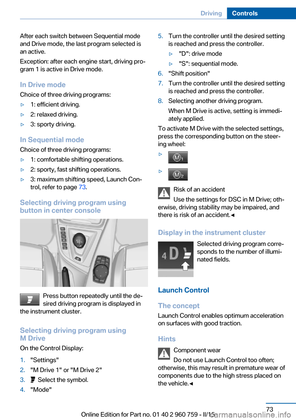 BMW M3 2016 F80 User Guide After each switch between Sequential mode
and Drive mode, the last program selected is
an active.
Exception: after each engine start, driving pro‐
gram 1 is active in Drive mode.
In Drive mode
Choic