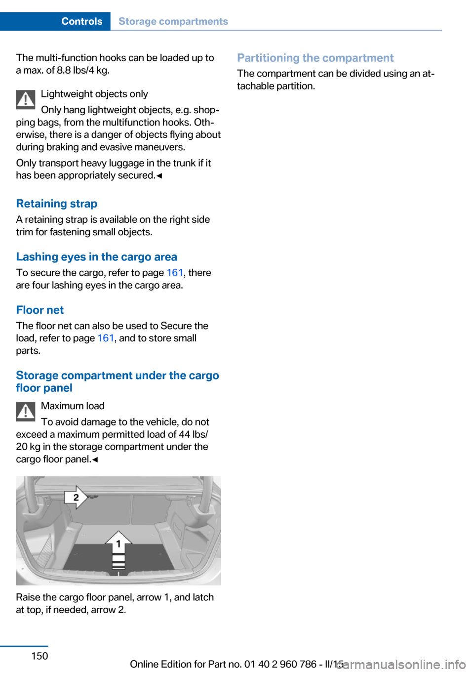 BMW M4 COUPE 2016 F82 Owners Manual The multi-function hooks can be loaded up to
a max. of 8.8 lbs/4 kg.
Lightweight objects only
Only hang lightweight objects, e.g. shop‐
ping bags, from the multifunction hooks. Oth‐
erwise, there BMW M4 COUPE 2016 F82 Owners Manual The multi-function hooks can be loaded up to
a max. of 8.8 lbs/4 kg.
Lightweight objects only
Only hang lightweight objects, e.g. shop‐
ping bags, from the multifunction hooks. Oth‐
erwise, there