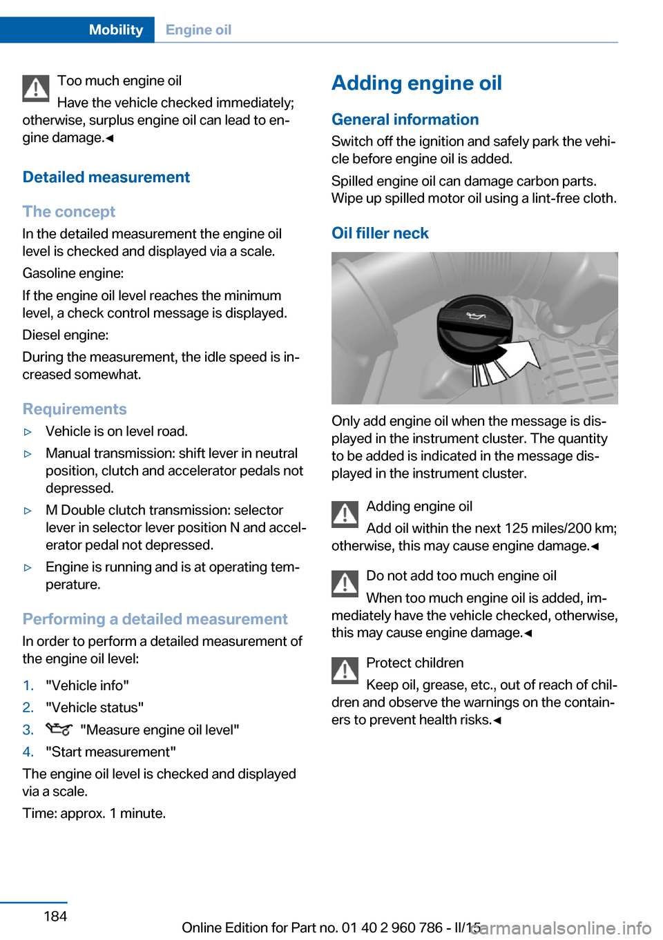 BMW M4 COUPE 2016 F82 Owners Manual Too much engine oil
Have the vehicle checked immediately;
otherwise, surplus engine oil can lead to en‐
gine damage.◀
Detailed measurement
The concept In the detailed measurement the engine oil
le BMW M4 COUPE 2016 F82 Owners Manual Too much engine oil
Have the vehicle checked immediately;
otherwise, surplus engine oil can lead to en‐
gine damage.◀
Detailed measurement
The concept In the detailed measurement the engine oil
le