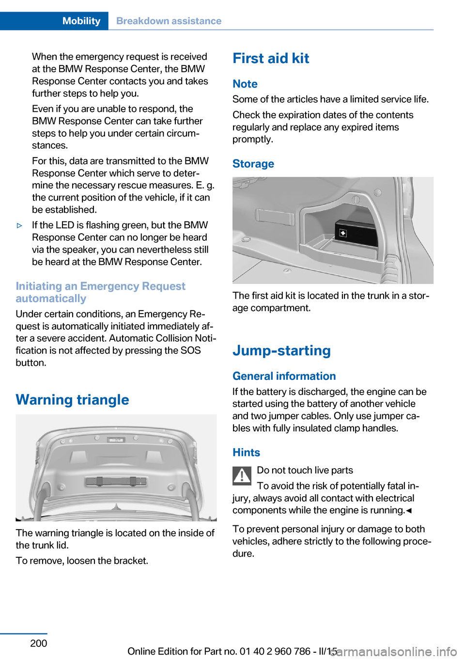 BMW M4 COUPE 2016 F82 Owners Manual When the emergency request is received
at the BMW Response Center, the BMW
Response Center contacts you and takes
further steps to help you.
Even if you are unable to respond, the
BMW Response Center BMW M4 COUPE 2016 F82 Owners Manual When the emergency request is received
at the BMW Response Center, the BMW
Response Center contacts you and takes
further steps to help you.
Even if you are unable to respond, the
BMW Response Center