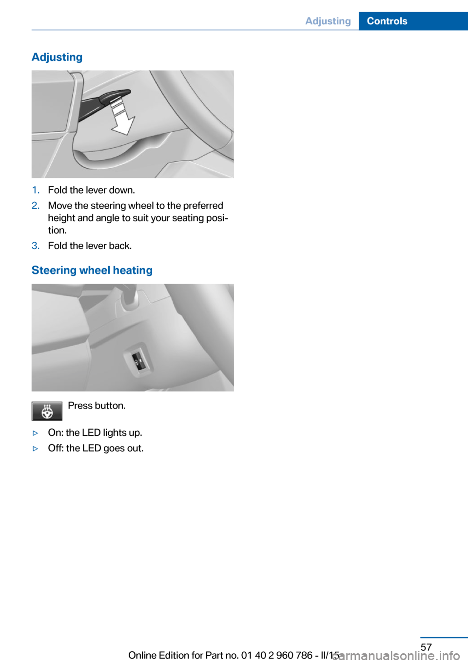 BMW M4 COUPE 2016 F82 Repair Manual Adjusting1.Fold the lever down.2.Move the steering wheel to the preferred
height and angle to suit your seating posi‐
tion.3.Fold the lever back.
Steering wheel heating
Press button.
▷On: the LED BMW M4 COUPE 2016 F82 Repair Manual Adjusting1.Fold the lever down.2.Move the steering wheel to the preferred
height and angle to suit your seating posi‐
tion.3.Fold the lever back.
Steering wheel heating
Press button.
▷On: the LED