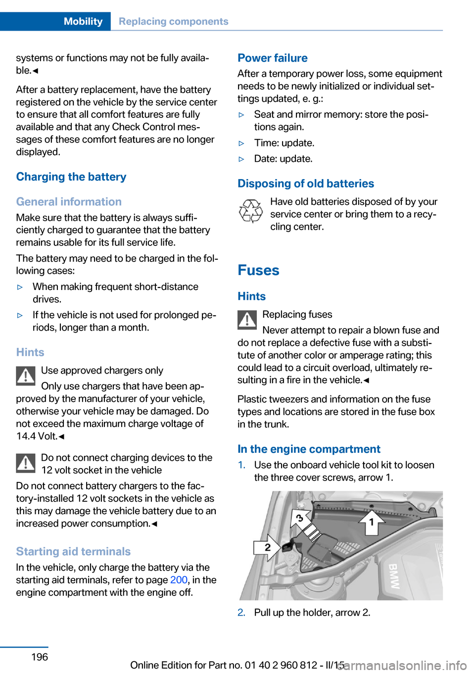 BMW M4 CONVERTIBLE 2016 F83 User Guide systems or functions may not be fully availa‐
ble.◀
After a battery replacement, have the battery
registered on the vehicle by the service center
to ensure that all comfort features are fully
avai