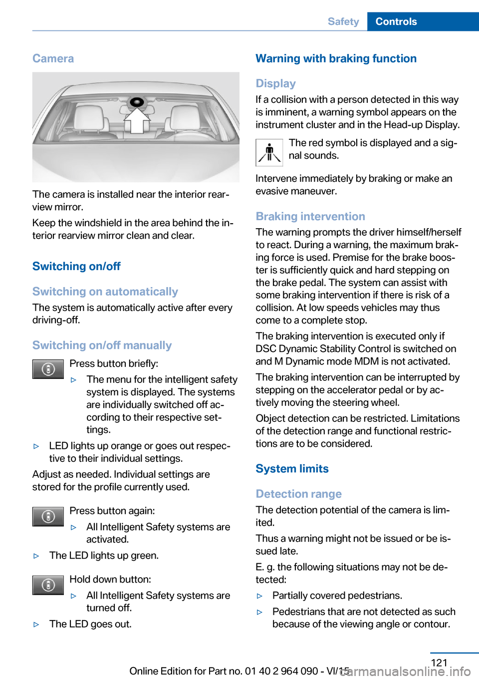 BMW X6M 2016 F86 Owners Manual Camera
The camera is installed near the interior rear‐
view mirror.
Keep the windshield in the area behind the in‐
terior rearview mirror clean and clear.
Switching on/off
Switching on automatical BMW X6M 2016 F86 Owners Manual Camera
The camera is installed near the interior rear‐
view mirror.
Keep the windshield in the area behind the in‐
terior rearview mirror clean and clear.
Switching on/off
Switching on automatical