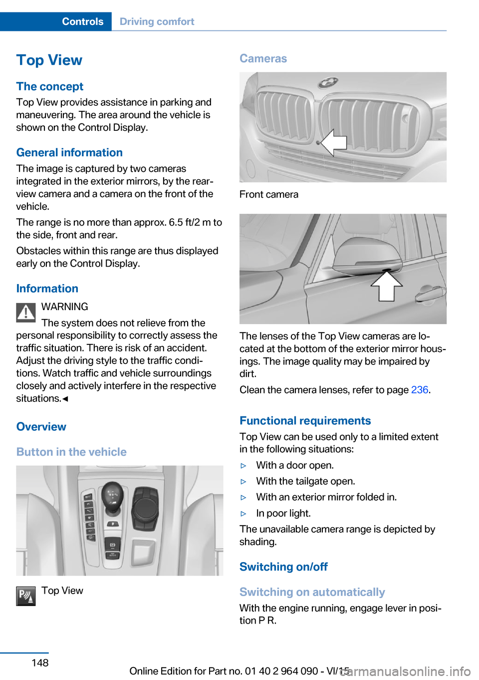 BMW X6M 2016 F86 Owners Manual Top View
The concept Top View provides assistance in parking and
maneuvering. The area around the vehicle is
shown on the Control Display.
General information The image is captured by two cameras
inte BMW X6M 2016 F86 Owners Manual Top View
The concept Top View provides assistance in parking and
maneuvering. The area around the vehicle is
shown on the Control Display.
General information The image is captured by two cameras
inte