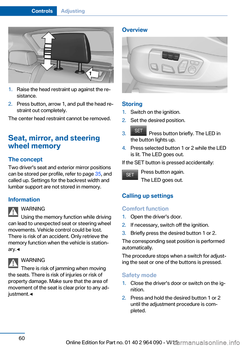 BMW X5M 2016 F85 Owners Manual 1.Raise the head restraint up against the re‐
sistance.2.Press button, arrow 1, and pull the head re‐
straint out completely.
The center head restraint cannot be removed.
Seat, mirror, and steerin BMW X5M 2016 F85 Owners Manual 1.Raise the head restraint up against the re‐
sistance.2.Press button, arrow 1, and pull the head re‐
straint out completely.
The center head restraint cannot be removed.
Seat, mirror, and steerin