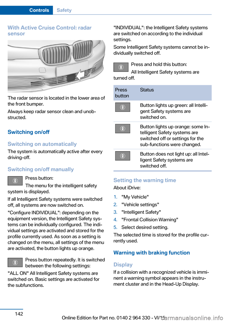 BMW 7 SERIES 2016 G11 Owners Manual With Active Cruise Control: radar
sensor
The radar sensor is located in the lower area of
the front bumper.
Always keep radar sensor clean and unob‐
structed.
Switching on/off
Switching on automatic