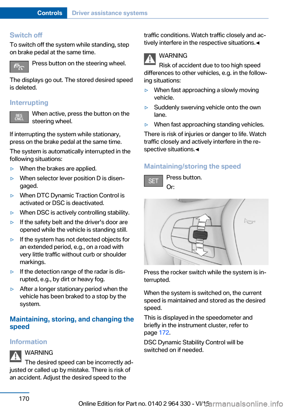 BMW 7 SERIES 2016 G11 Owners Manual Switch off
To switch off the system while standing, step
on brake pedal at the same time.
Press button on the steering wheel.
The displays go out. The stored desired speed
is deleted.
Interrupting Whe BMW 7 SERIES 2016 G11 Owners Manual Switch off
To switch off the system while standing, step
on brake pedal at the same time.
Press button on the steering wheel.
The displays go out. The stored desired speed
is deleted.
Interrupting Whe