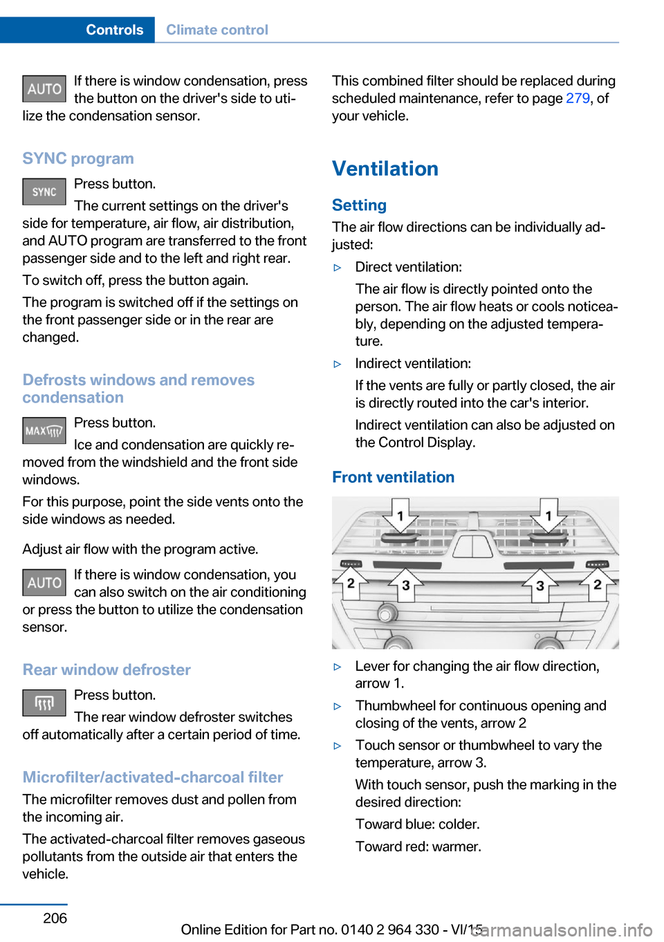 BMW 7 SERIES 2016 G11 Owners Manual If there is window condensation, press
the button on the drivers side to uti‐
lize the condensation sensor.
SYNC program Press button.
The current settings on the drivers
side for temperature, air